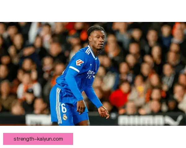 卡马文加对抗能力持续提升，成为皇马中场的重要竞争力